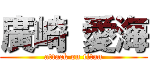 廣崎 愛海 (attack on titan)