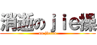 消逝のｊｉｅ操 (no jiecao)