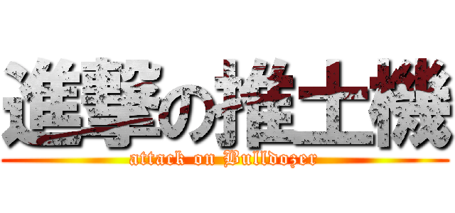 進撃の推土機 (attack on Bulldozer)