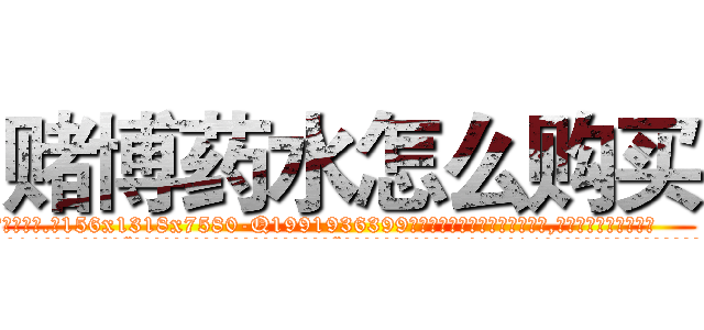 赌博药水怎么购买 (赌博药水怎么购买【电.话156x1318x7580-Q1991936399鑫宏药业】我们做的是长期生意,靠的是老客户长期支持
参考消息网2月20日报道 韩媒称，“剩女多、离婚率高的城市，房价一定会上涨。”这是中国经济学家金岩石2016年12月参加在上海举行的房地产相关论坛时说的话。
)