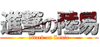 進撃の陸易 (attack on Louie)