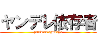 ヤンデレ依存者 (yandere izonsya)