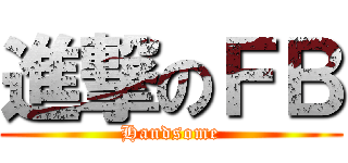 進撃のＦＢ (Handsome)