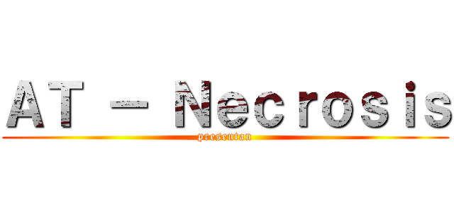ＡＴ － Ｎｅｃｒｏｓｉｓ (presentan)