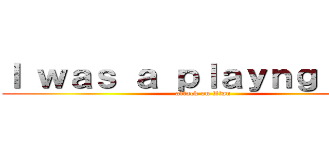Ｉ ｗａｓ ａ ｐｌａｙｎｇ ｓｅｘ (attack on titan)