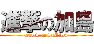 進撃の加島 (attack on kashima)