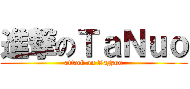 進撃のＴａＮｕｏ (attack on TaNuo)