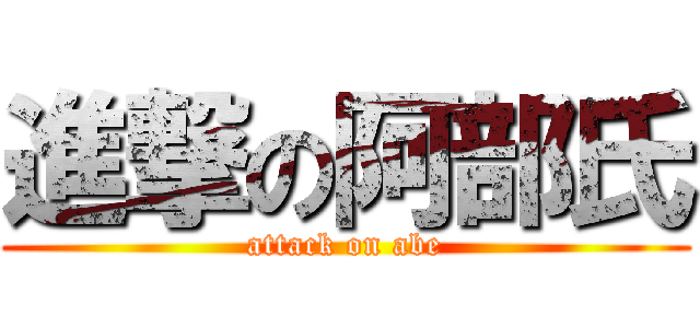 進撃の阿部氏 (attack on abe)