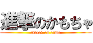 進撃のかもちゃ (attack on camo)