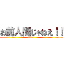 お前人間じゃねえ！！ (takesi)