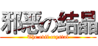 邪恶の结晶 (The evil crystal)