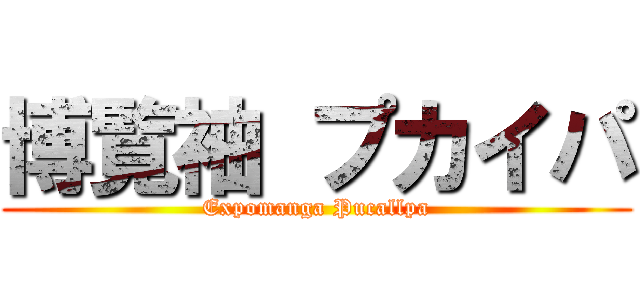 博覧袖 プカイパ (Expomanga Pucallpa)