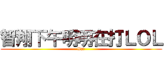 智翔下午明明在打ＬＯＬ (liar)