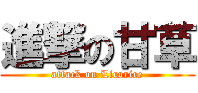 進撃の甘草 (attack on Licorice)