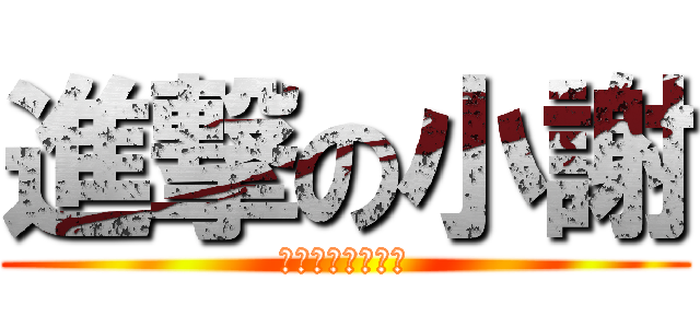 進撃の小謝 (你今天進擊了嗎?)