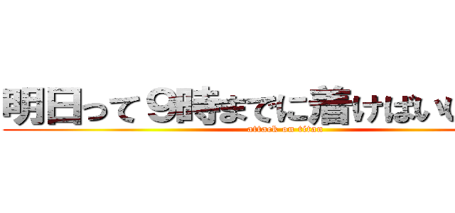 明日って９時までに着けばいいのか？ (attack on titan)