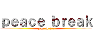 ｐｅａｃｅ ｂｒｅａｋ (peace breker)