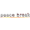 ｐｅａｃｅ ｂｒｅａｋ (peace breker)
