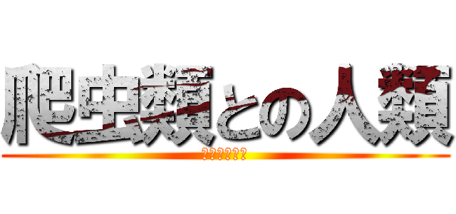 爬虫類との人類 (人間の真の力)