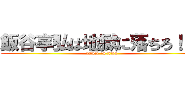 飯谷享弘は地獄に落ちろ！！！ (attack on titan)