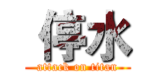  停水 (attack on titan)