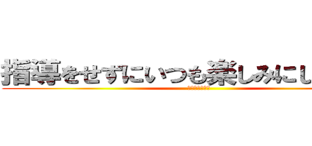 指導をせずにいつも楽しみにしていない (⁇⁇⁇⁇⁇??)