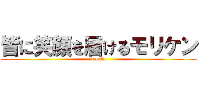 皆に笑顔を届けるモリケン (kanako)