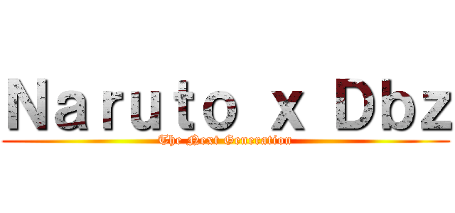 Ｎａｒｕｔｏ ｘ Ｄｂｚ (The Next Generation)