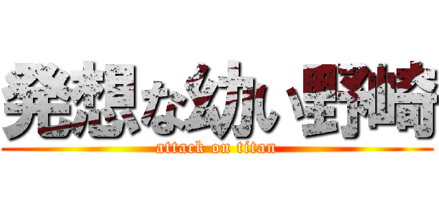 発想な幼い野崎 (attack on titan)