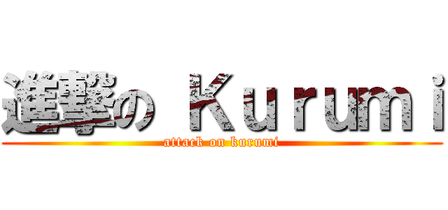 進撃の Ｋｕｒｕｍｉ (attack on kurumi)