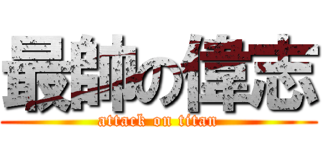 最帥の偉志 (attack on titan)