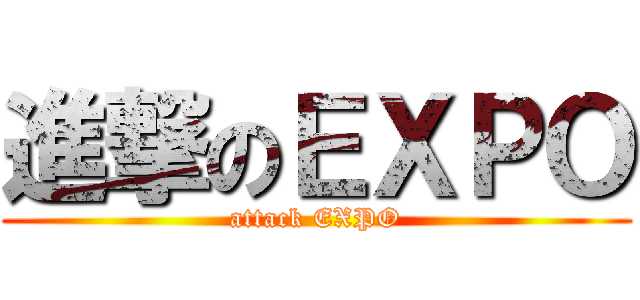 進撃のＥＸＰＯ (attack EXPO)