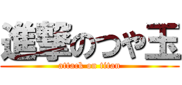 進撃のつや玉 (attack on titan)