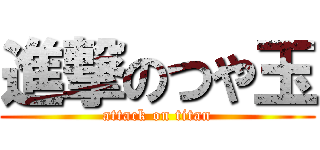 進撃のつや玉 (attack on titan)