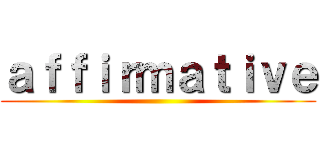 ａｆｆｉｒｍａｔｉｖｅ ()