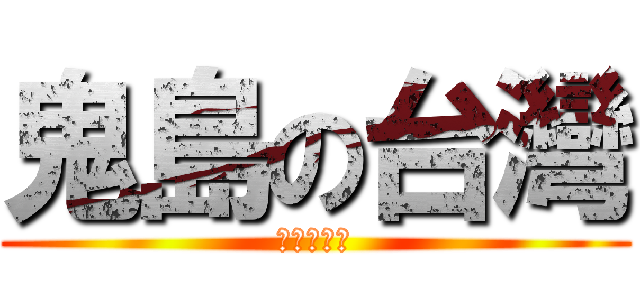 鬼島の台灣 (雞腿換駕照)