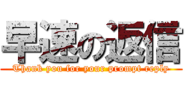 早速の返信 (Thank you for your prompt reply)