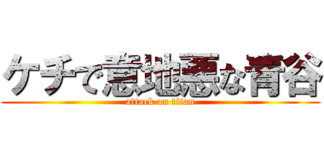 ケチで意地悪な青谷 (attack on titan)