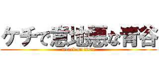 ケチで意地悪な青谷 (attack on titan)