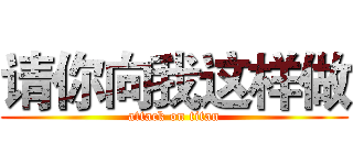 请你向我这样做 (attack on titan)
