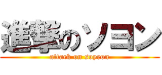 進撃のソヨン (attack on soyeon)