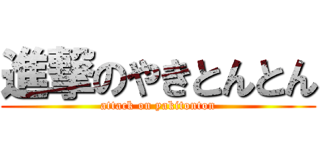 進撃のやきとんとん (attack on yakitonton)