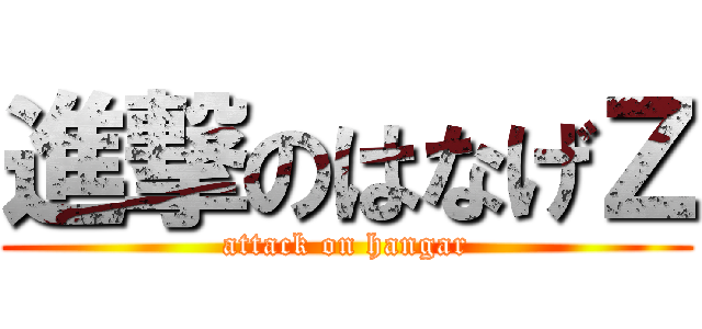 進撃のはなげＺ (attack on hangar)