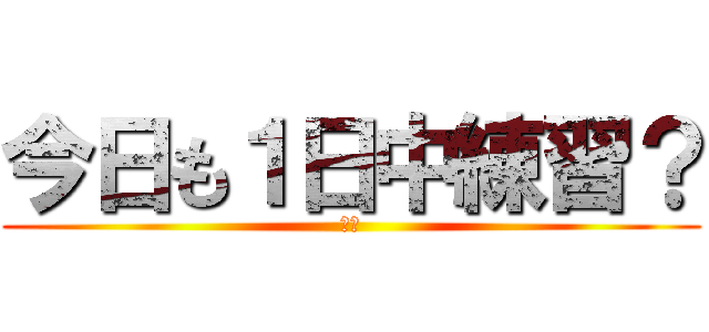 今日も１日中練習？ (すか)