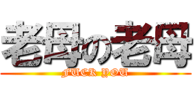 老母の老母 (FUCK YOU)