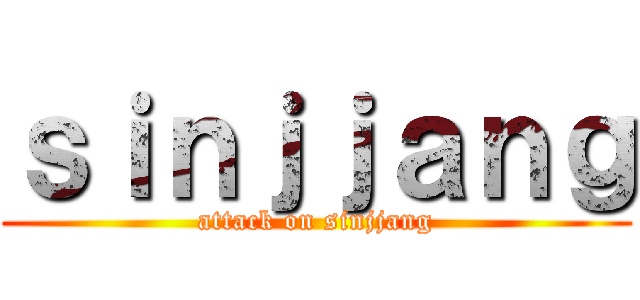 ｓｉｎｊｊａｎｇ (attack on sinjjang)
