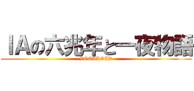 ＩＡの六兆年と一夜物語 (VOCALOID)