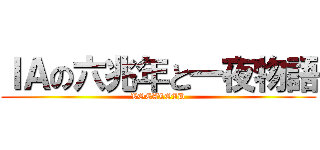 ＩＡの六兆年と一夜物語 (VOCALOID)