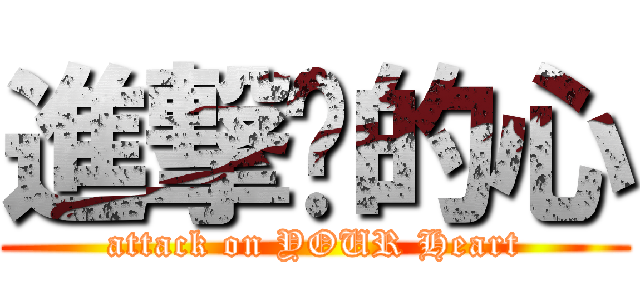 進撃你的心 (attack on YOUR Heart)