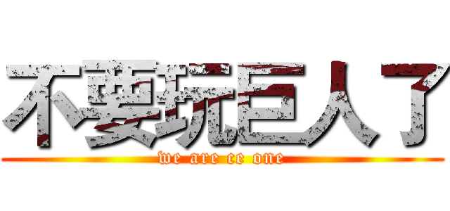 不要玩巨人了 (we are ce one)